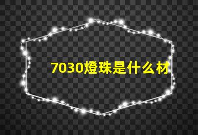 7030燈珠是什么材質(zhì) 貼片燈珠是什么材質(zhì)